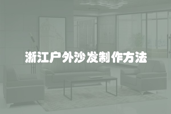 浙江户外沙发制作方法