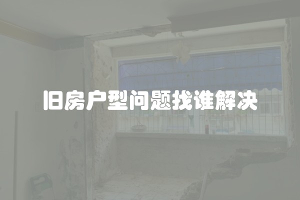 旧房户型问题找谁解决