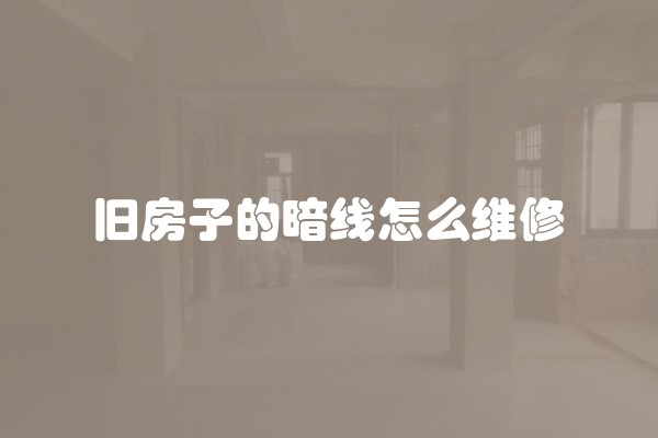 旧房子的暗线怎么维修