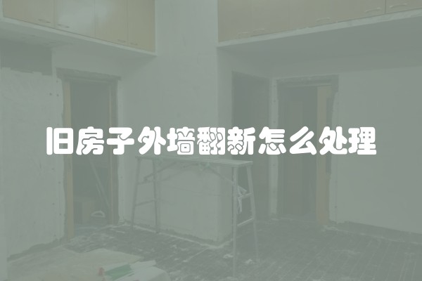 旧房子外墙翻新怎么处理
