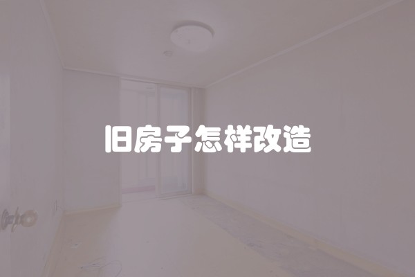 旧房子怎样改造