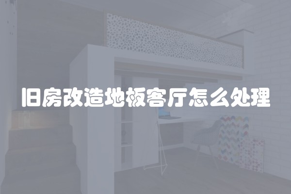 旧房改造地板客厅怎么处理
