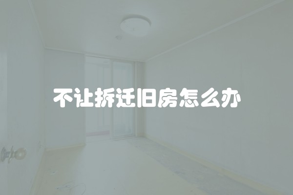 不让拆迁旧房怎么办
