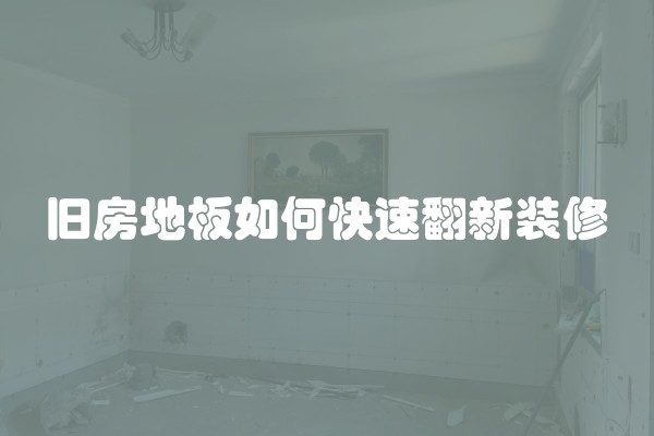 旧房地板如何快速翻新装修