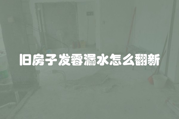 旧房子发霉漏水怎么翻新