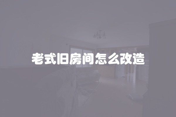 老式旧房间怎么改造