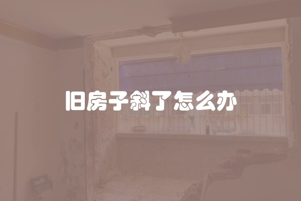 旧房子斜了怎么办