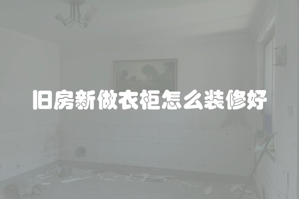 旧房新做衣柜怎么装修好