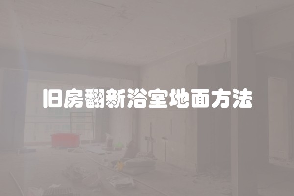 旧房翻新浴室地面方法
