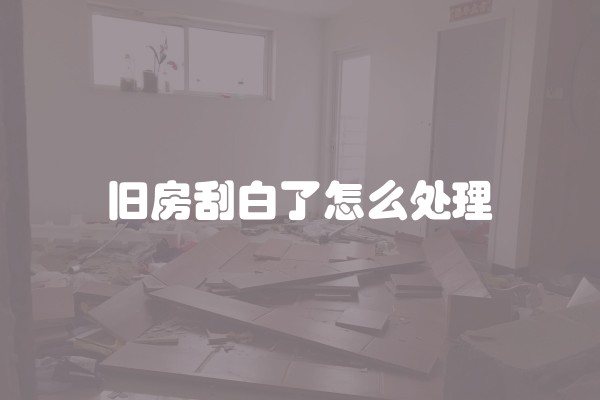 旧房刮白了怎么处理