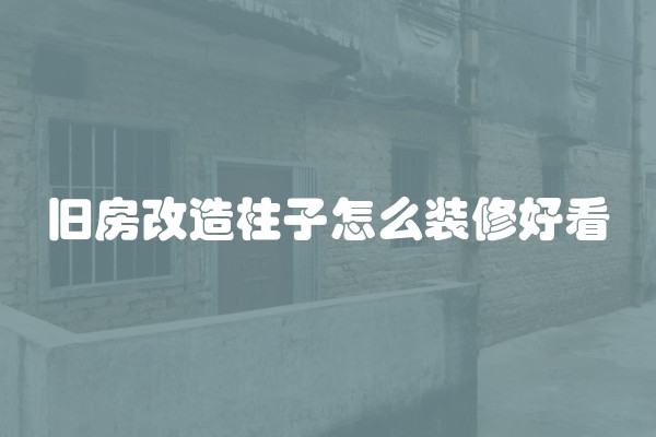 旧房改造柱子怎么装修好看