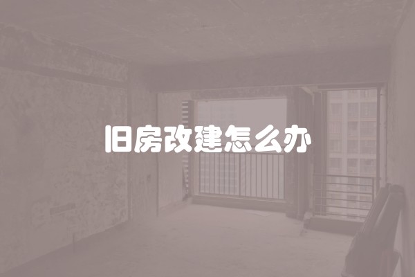 旧房改建怎么办