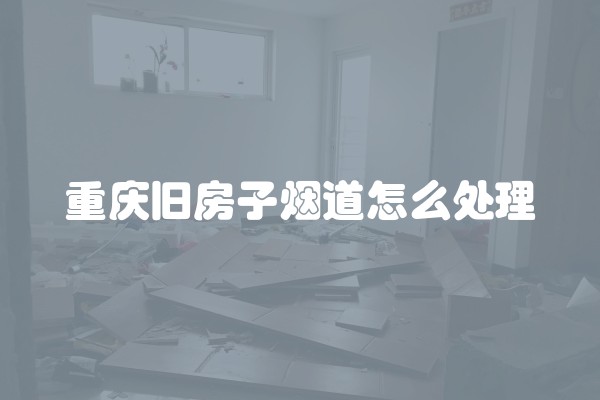重庆旧房子烟道怎么处理