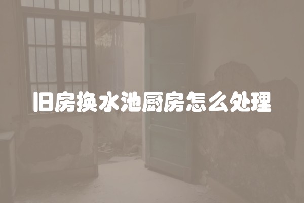 旧房换水池厨房怎么处理