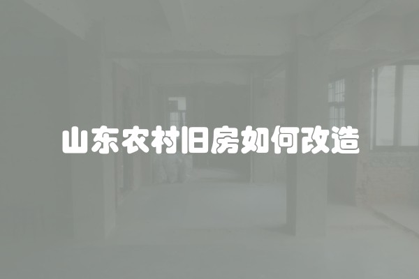 山东农村旧房如何改造