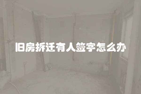 旧房拆迁有人签字怎么办