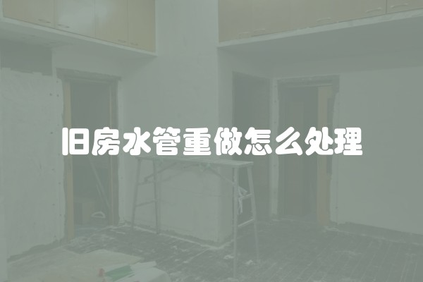 旧房水管重做怎么处理