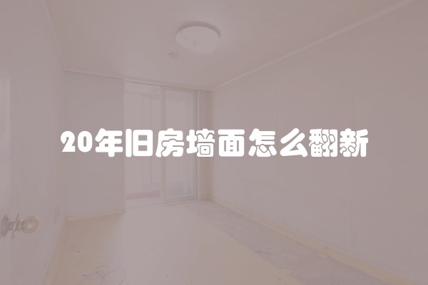 20年旧房墙面怎么翻新