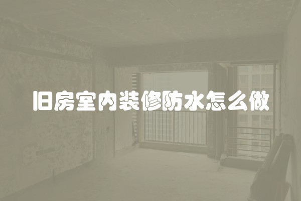 旧房室内装修防水怎么做