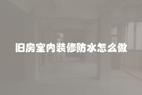 旧房室内装修防水怎么做