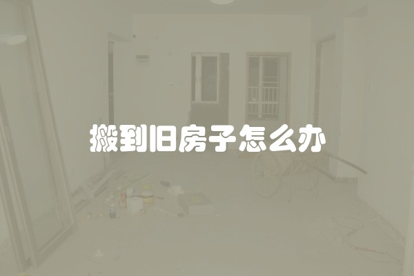 搬到旧房子怎么办