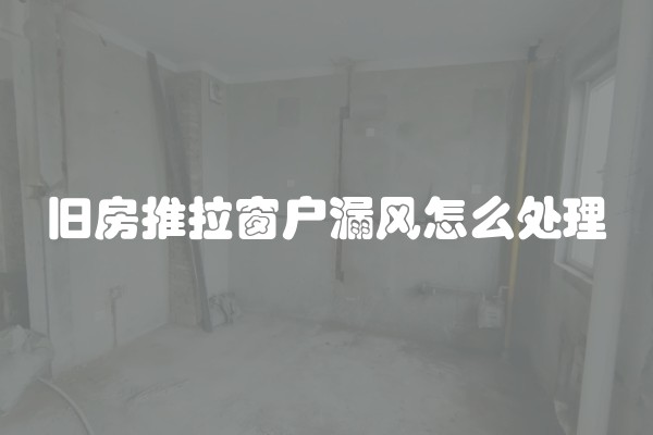旧房推拉窗户漏风怎么处理