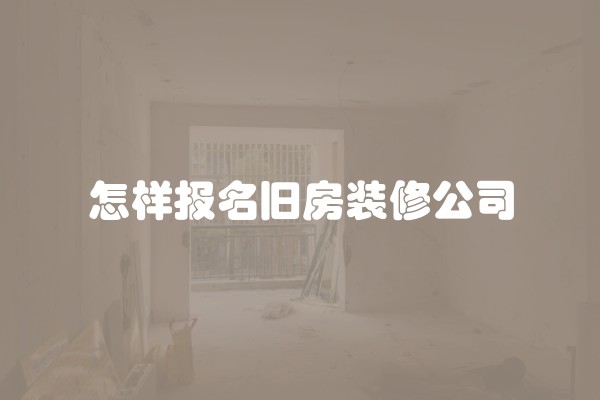 怎样报名旧房装修公司
