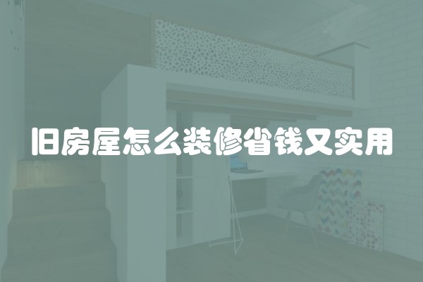 旧房屋怎么装修省钱又实用