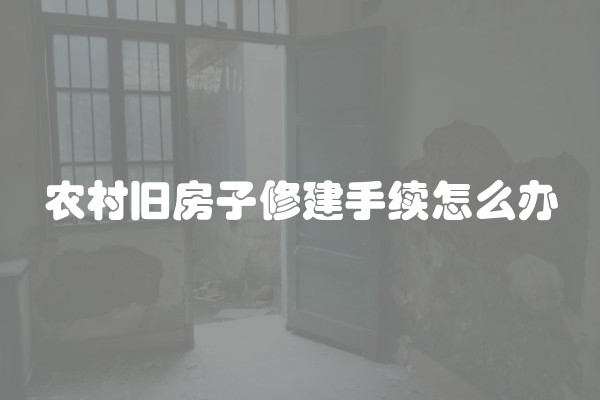 农村旧房子修建手续怎么办