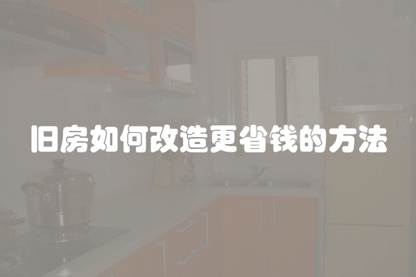 旧房如何改造更省钱的方法