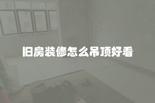 旧房装修怎么吊顶好看