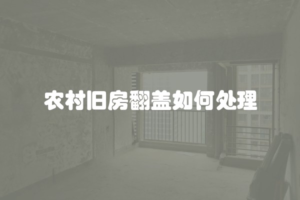 农村旧房翻盖如何处理