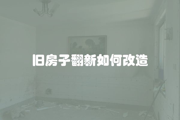 旧房子翻新如何改造