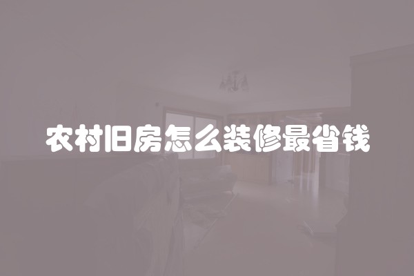 农村旧房怎么装修最省钱