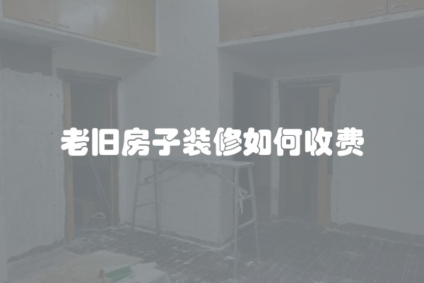 老旧房子装修如何收费