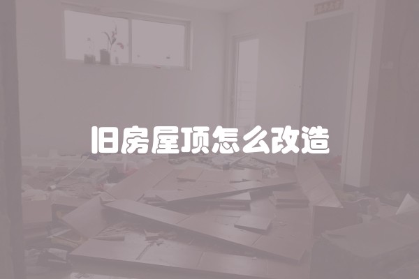 旧房屋顶怎么改造