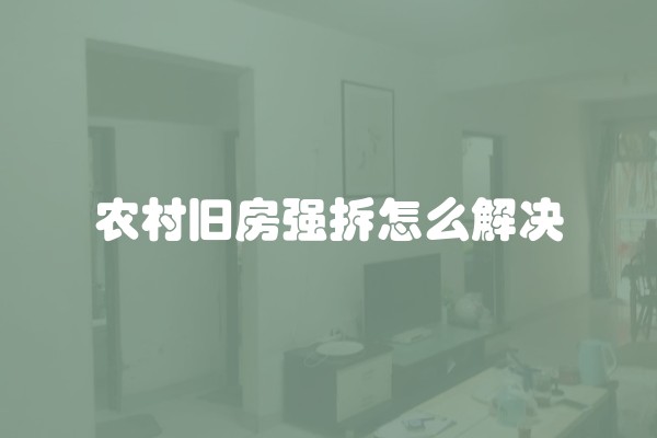 农村旧房强拆怎么解决