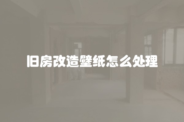 旧房改造壁纸怎么处理