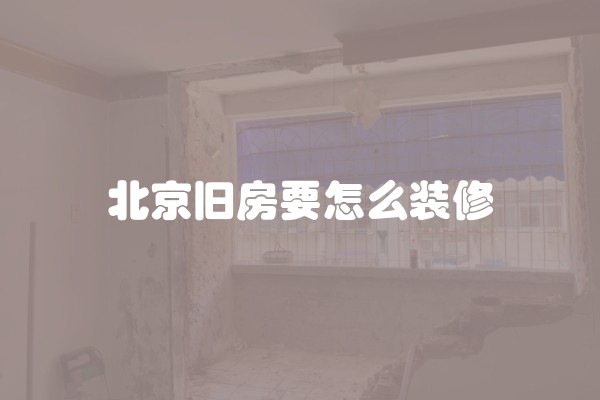北京旧房要怎么装修