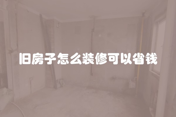 旧房子怎么装修可以省钱