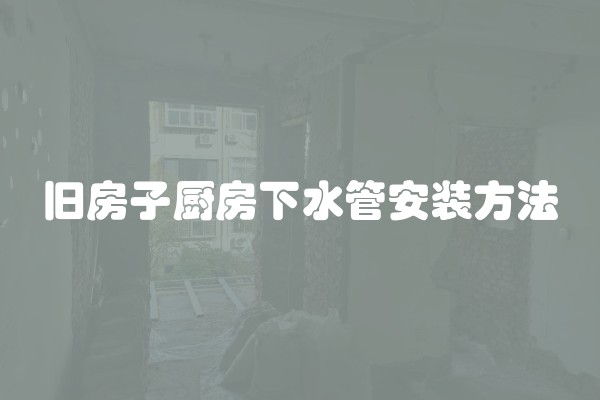 旧房子厨房下水管安装方法