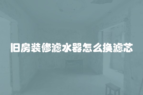 旧房装修滤水器怎么换滤芯