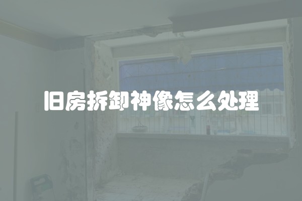 旧房拆卸神像怎么处理