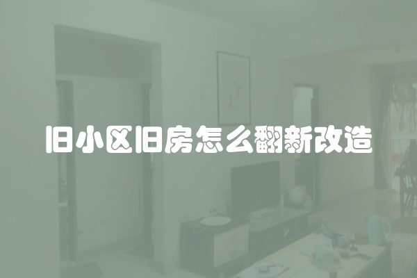 旧小区旧房怎么翻新改造