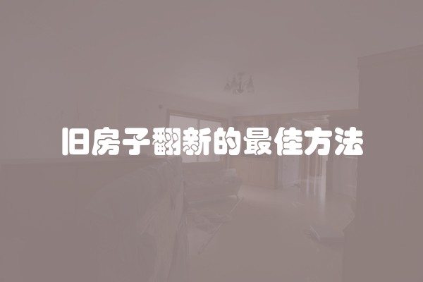 旧房子翻新的最佳方法