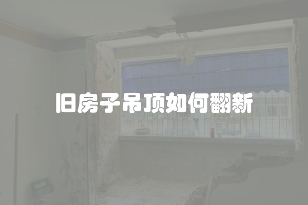 旧房子吊顶如何翻新