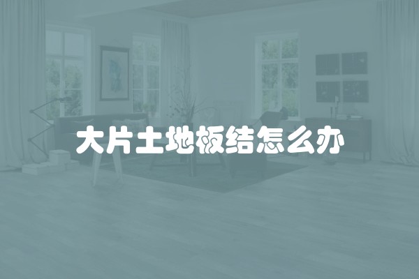 大片土地板结怎么办