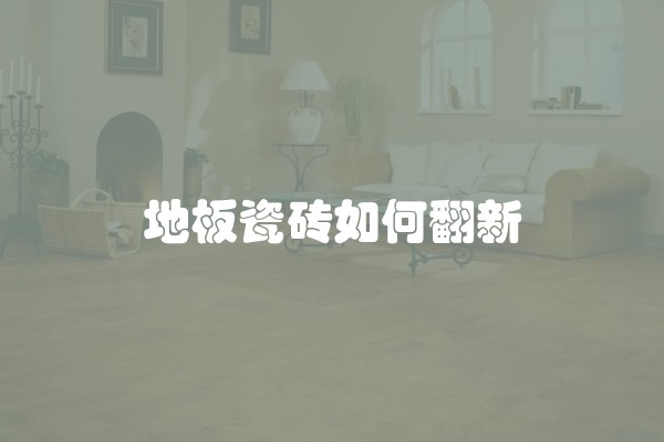 地板瓷砖如何翻新