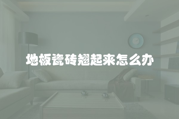 地板瓷砖翘起来怎么办