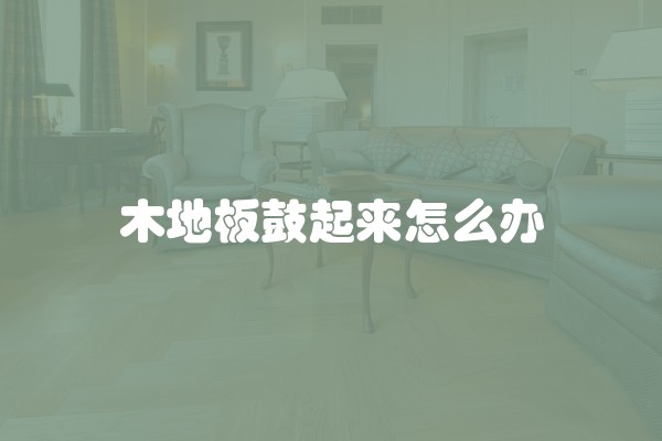 木地板鼓起来怎么办